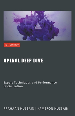 OpenGL Deep Dive: Expert Techniques and Performance Optimization - Hussain, Kameron, and Hussain, Frahaan