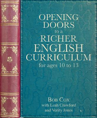 Opening Doors to a Richer English Curriculum for Ages 10 to 13 - Cox, Bob, and Crawford, Leah, and Jones, Verity