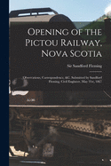 Opening of the Pictou Railway, Nova Scotia [microform]: Observations, Correspondence, &c. Submitted by Sandford Fleming, Civil Engineer, May 31st, 1867