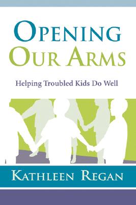 Opening Our Arms: Helping Troubled Kids - Regan, Kathy