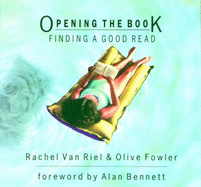 Opening the Book: Finding a Good Read - Van Riel, Rachel, and Fowler, Olive, and Bennett, Alan (Foreword by)