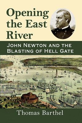 Opening the East River: John Newton and the Blasting of Hell Gate - Barthel, Thomas