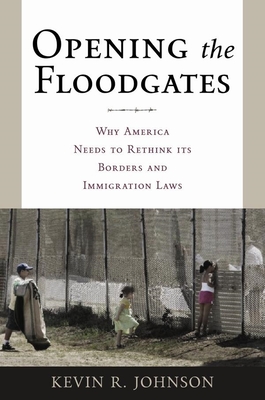 Opening the Floodgates: Why America Needs to Rethink Its Borders and Immigration Laws - Johnson, Kevin R