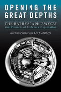 Opening the Great Depths: The Bathyscaph Trieste and Pioneers of Undersea Exploration
