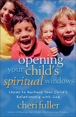 Opening Your Child's Spiritual Windows: Ideas to Nurture Your Child's Relationship with God 2 - Fuller, Cheri