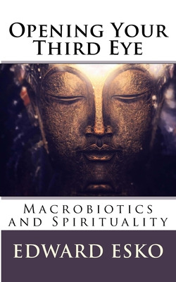 Opening Your Third Eye: Macrobiotics and Spirituality - Esko, Edward