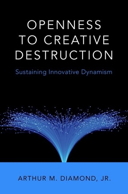 Openness to Creative Destruction: Sustaining Innovative Dynamism - Diamond Jr, Arthur M