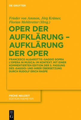 Oper Der Aufkl?rung - Aufkl?rung Der Oper: Francesco Algarottis 'Saggio Sopra l'Opera in Musica' Im Kontext. Mit Einer Kommentierten Edition Der 5. Fassung Des 'Saggio' Und Ihrer ?bersetzung Durch Rudolf Erich Raspe - Ammon, Frieder Von (Editor), and Kr?mer, Jrg (Editor), and Mehltretter, Florian (Editor)