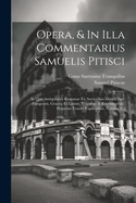 Opera, & in Illa Commentarius Samuelis Pitisci: In Quo Antiquitates Romanae Ex Auctoribus Idoneis Fere Nongentis, Graecis Et Latinis, Veteribus & Recentioribus, Perpetuo Tenore Explicantur, Volume 2...