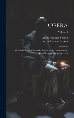 Opera: M. Annaei Senecae Rhetoris, Suasoriae, Ac Controversiae, Cum Declamationum Excerptis; Volume 3 - Lucius Annaeus Seneca (Philosophus) (Creator), and Lucius Annaeus Seneca (Creator)