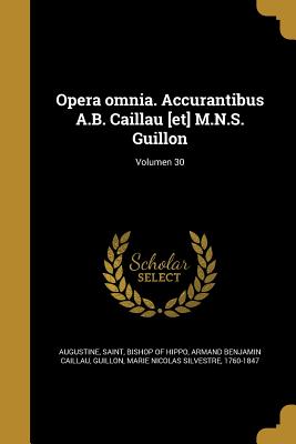 Opera omnia. Accurantibus A.B. Caillau [et] M.N.S. Guillon; Volumen 30 - Augustine, Saint Bishop of Hippo (Creator), and Caillau, Armand Benjamin, and Guillon, Marie Nicolas Silvestre 1760-1 (Creator)