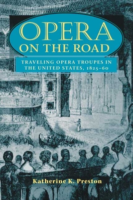 Opera on the Road: Traveling Opera Troupes in the United States, 1825-60 - Preston, Katherine K