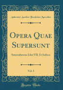 Opera Quae Supersunt, Vol. 2: Saturnaliorum Libri VII. Et Indices (Classic Reprint)