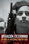 Operaci?n Exterminio: 50 Aos de Agresiones Contra Cuba