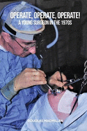 Operate, Operate, Operate!: A young surgeon in the 1970s