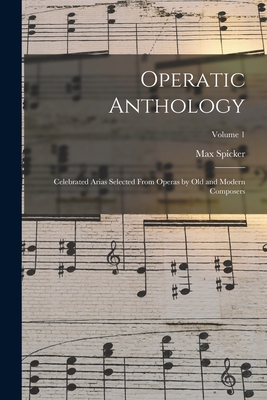 Operatic Anthology; Celebrated Arias Selected From Operas by old and Modern Composers; Volume 1 - Spicker, Max