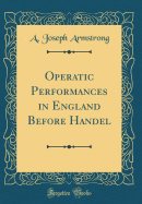 Operatic Performances in England Before Handel (Classic Reprint)