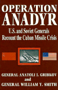 Operation Anadyr: U.S. and Soviet Generals Recount the Cuban Missile Crisis