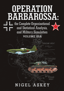 Operation Barbarossa: the Complete Organisational and Statistical Analysis, and Military Simulation Volume IIIA