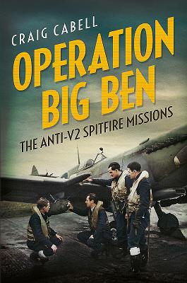 Operation Big Ben: The Anti-V2 Spitfire Missions - Cabell, Craig