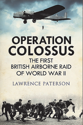 Operation Colossus: The First British Airborne Raid of World War II - Paterson, Lawrence