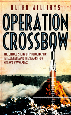 Operation Crossbow: The Untold Story of the Search for Hitler's Secret Weapons - Williams, Allan