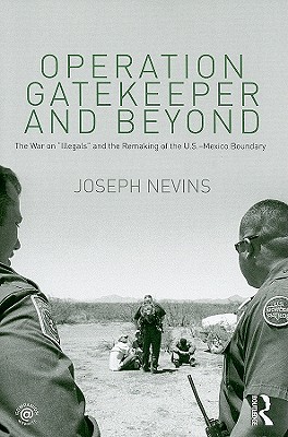 Operation Gatekeeper and Beyond: The War On "Illegals" and the Remaking of the U.S. - Mexico Boundary - Nevins, Joseph