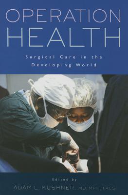 Operation Health: Surgical Care in the Developing World - Kushner, Adam L. (Editor)