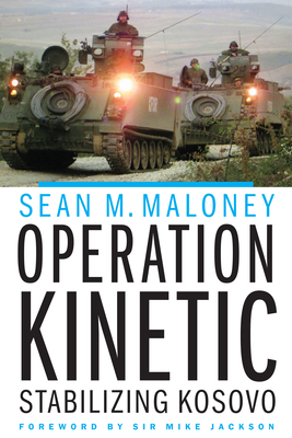 Operation Kinetic: Stabilizing Kosovo - Maloney, Sean M, and Jackson, Mike, Gen. (Foreword by)