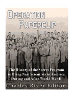 Operation Paperclip: The History of the Secret Program to Bring Nazi Scientists to America During and After World War II