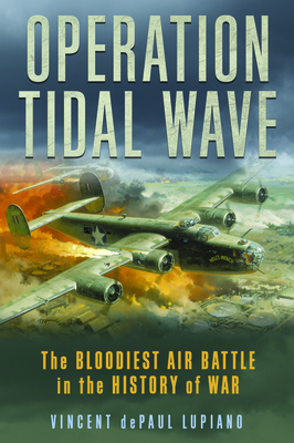 Operation Tidal Wave: The Bloodiest Air Battle in the History of War - Lupiano, Vincent Depaul