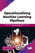 Operationalizing Machine Learning Pipelines: Building Reusable and Reproducible Machine Learning Pipelines Using Mlops