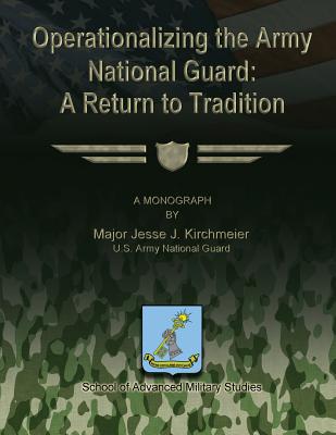 Operationalizing the Army National Guard: A Return to Tradition - Studies, School Of Advanced Military (Contributions by), and Kirchmeier, Us Army National Guard Majo