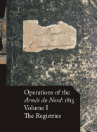 Operations of the Arm?e Du Nord: 1815 - Vol. I: The Registries