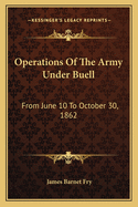 Operations of the Army Under Buell: From June 10 to October 30, 1862: And the Buell Commission (1884)