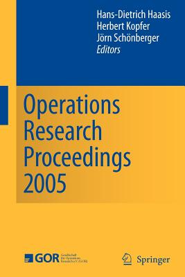 Operations Research Proceedings 2005: Selected Papers of the Annual International Conference of the German Operations Research Society (Gor) - Haasis, Hans-Dietrich (Editor), and Kopfer, Herbert (Editor), and Schnberger, Jrn (Editor)