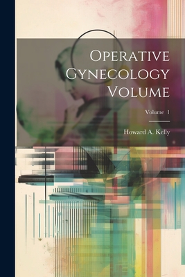 Operative Gynecology Volume; Volume 1 - Kelly, Howard a (Howard Atwood) 185 (Creator)