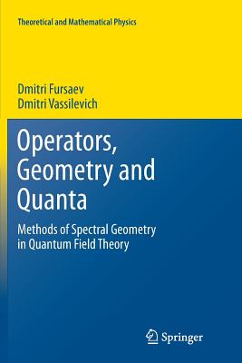 Operators, Geometry and Quanta: Methods of Spectral Geometry in Quantum Field Theory - Fursaev, Dmitri, and Vassilevich, Dmitri
