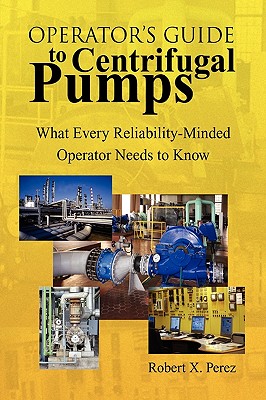 Operator'S Guide to Centrifugal Pumps: What Every Reliability-Minded Operator Needs to Know - Perez, Robert X