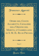 Opere del Conte Algarotti, Cavaliere Dell'ordine del Merito, E Ciambellano Di S. M. Il Re Di Prussia, Vol. 5 (Classic Reprint)