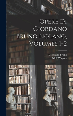 Opere Di Giordano Bruno Nolano, Volumes 1-2 - Bruno, Giordano, and Wagner, Adolf