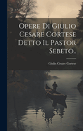 Opere Di Giulio Cesare Cortese Detto Il Pastor Sebeto..