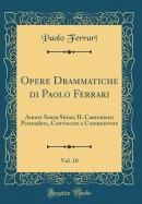 Opere Drammatiche Di Paolo Ferrari, Vol. 10: Amore Senza Stima; Il Cantoniere; Persuadere, Convincere E Commuovere (Classic Reprint)