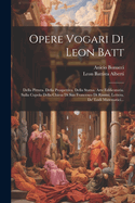 Opere Vogari Di Leon Batt: Della Pittura. Della Prospettiva. Della Statua. Arte Edificatoria. Sulla Cupola Della Chiesa Di San Francesco Di Rimini, Lettera. de' Ludi Matematici...