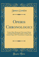 Operis Chronologici: Tomus Alter, Rerum Per Universum Orbem Gestarum Sedem, Brevemque a Christo Ad Annum Usque 1617 Narrationem Complectens (Classic Reprint)