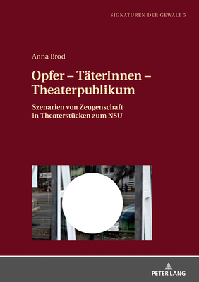 Opfer - TaeterInnen - Theaterpublikum: Szenarien von Zeugenschaft in Theaterstuecken zum NSU - Jirku, Brigitte, and Brod, Anna