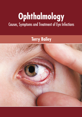 Ophthalmology: Causes, Symptoms and Treatment of Eye Infections - Bailey, Terry (Editor)