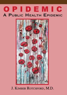 Opidemic: A Public Health Epidemic - Rotchford M D, J Kimber, and Youra, Dan (Editor), and Joon, Andie (Editor)