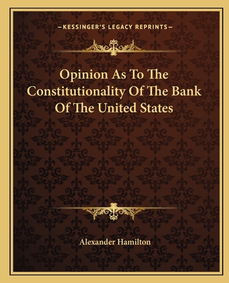 Opinion As To The Constitutionality Of The Bank Of The United States - Hamilton, Alexander
