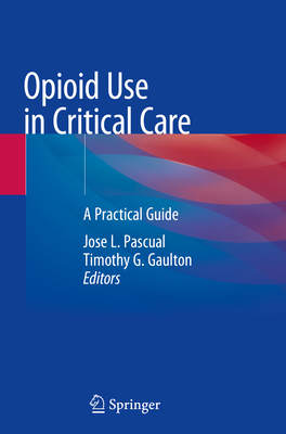 Opioid Use in Critical Care: A Practical Guide - Pascual, Jose L. (Editor), and Gaulton, Timothy G. (Editor)